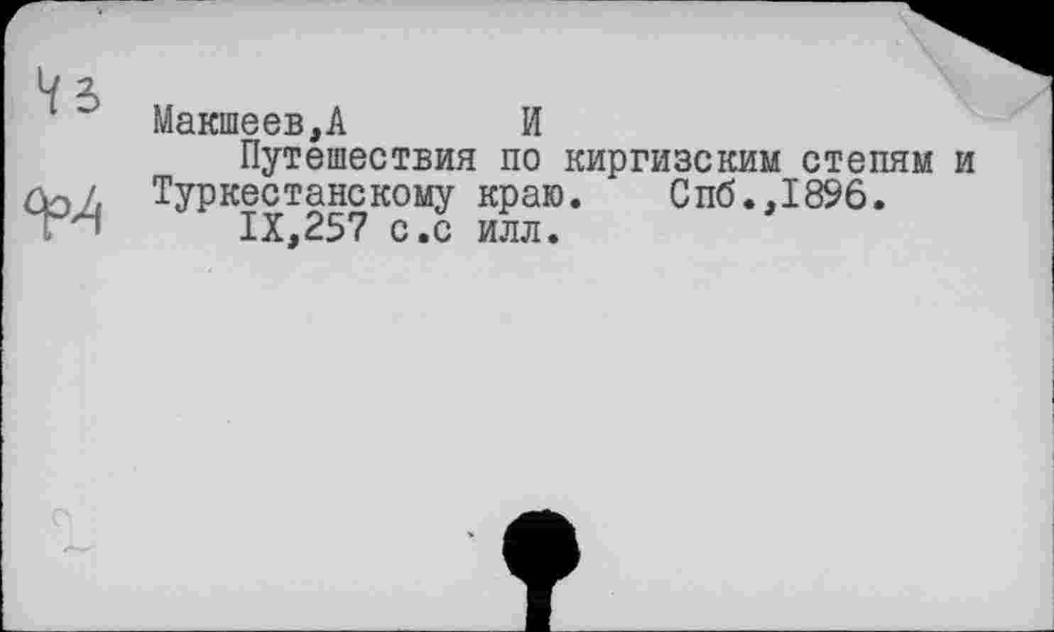 ﻿Макшеев,А И
Путешествия по киргизским степям и Туркестанскому краю. Спб.,1896.
IX,257 с.с илл.